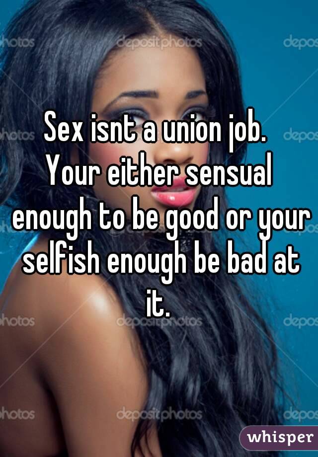 Sex isnt a union job. 
Your either sensual enough to be good or your selfish enough be bad at it. 