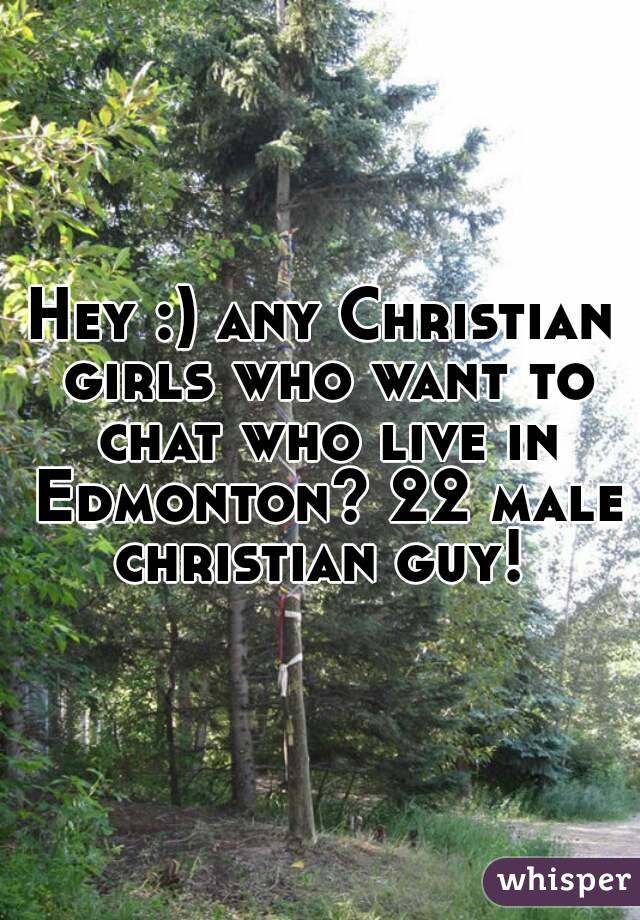 Hey :) any Christian girls who want to chat who live in Edmonton? 22 male christian guy! 