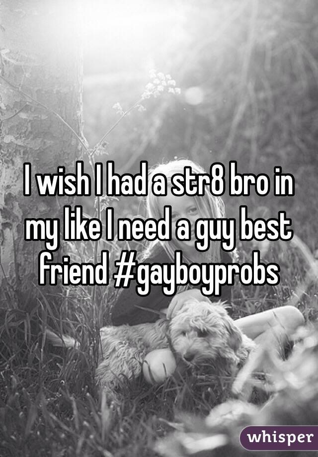 I wish I had a str8 bro in my like I need a guy best friend #gayboyprobs