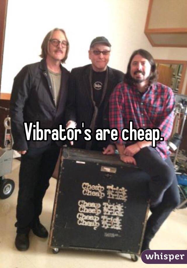 Vibrator's are cheap. 