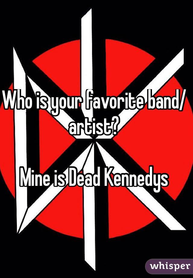 Who is your favorite band/artist?

Mine is Dead Kennedys
