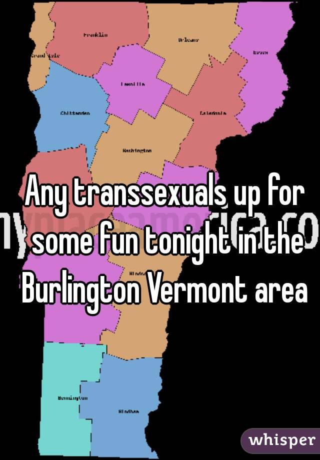 Any transsexuals up for some fun tonight in the Burlington Vermont area 