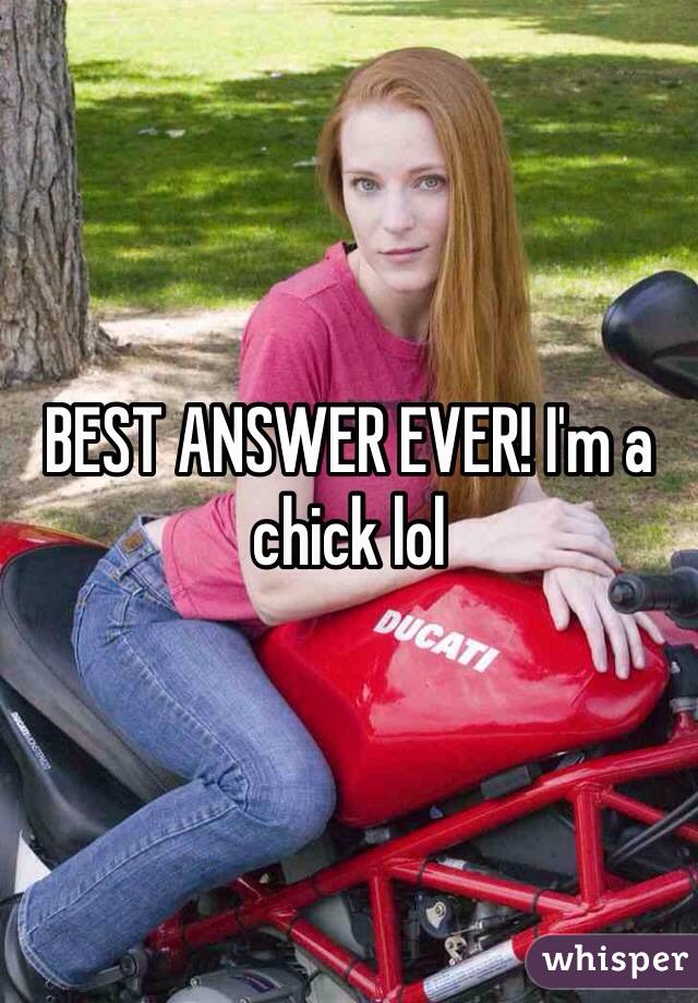 BEST ANSWER EVER! I'm a chick lol