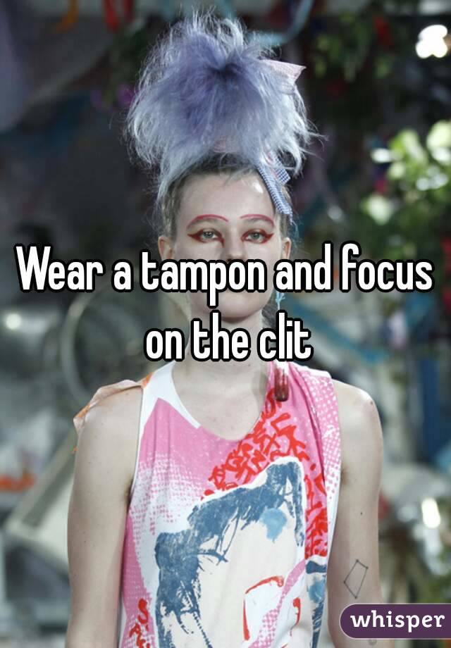 Wear a tampon and focus on the clit