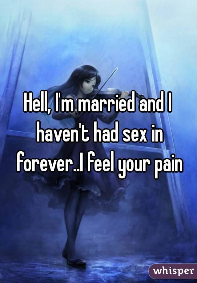 Hell, I'm married and I haven't had sex in forever..I feel your pain