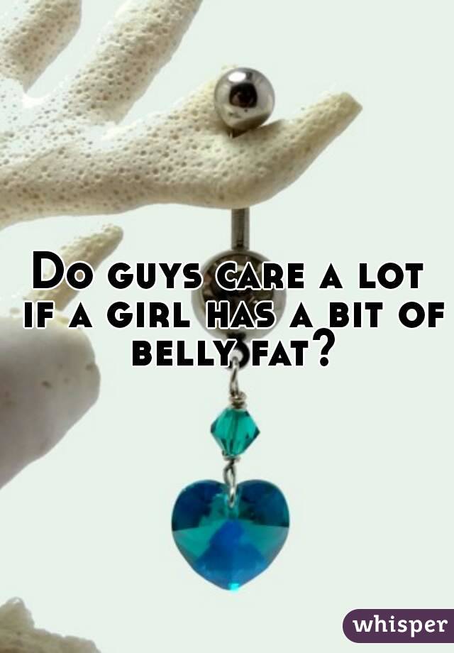 Do guys care a lot if a girl has a bit of belly fat?