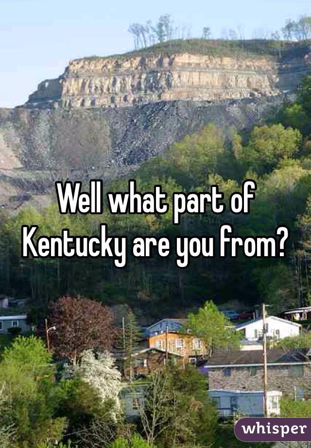 Well what part of Kentucky are you from?