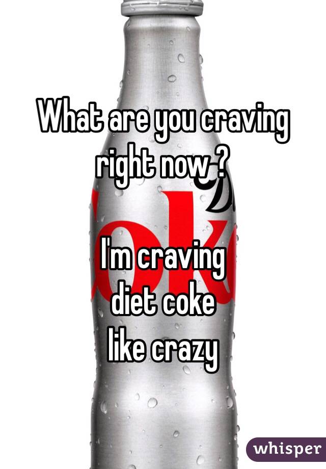 What are you craving right now ?

I'm craving
diet coke
like crazy
