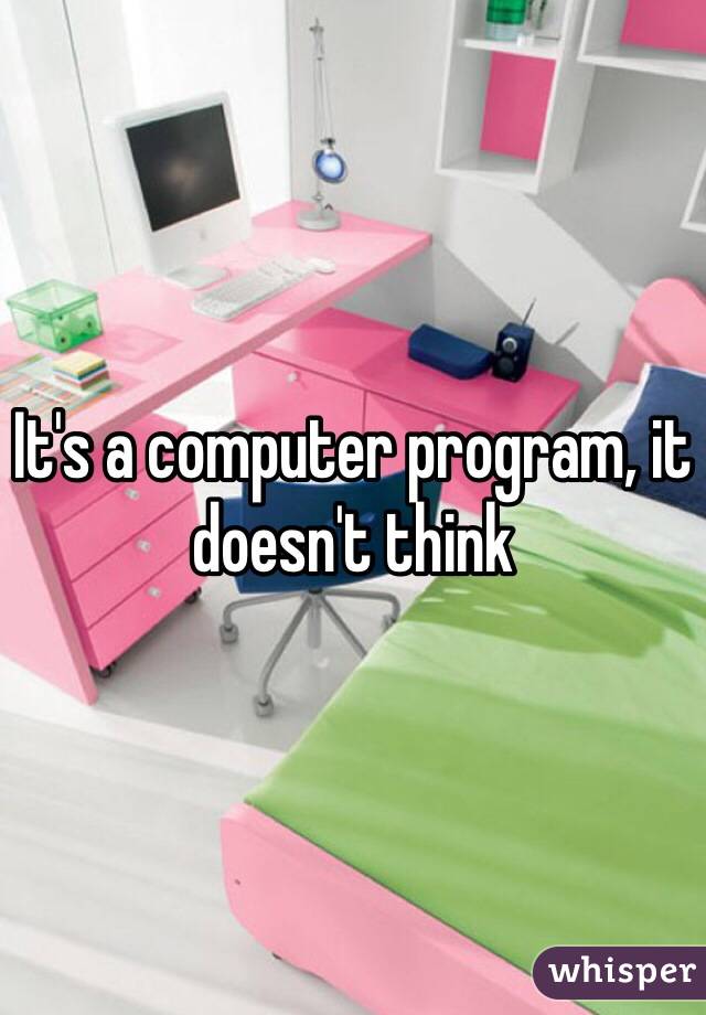It's a computer program, it doesn't think