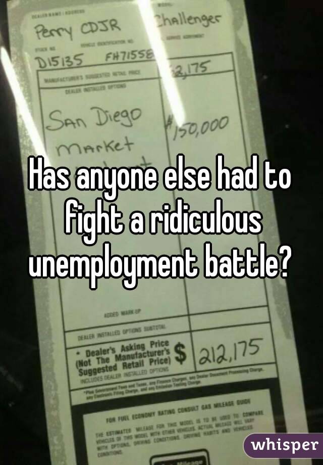 Has anyone else had to fight a ridiculous unemployment battle? 