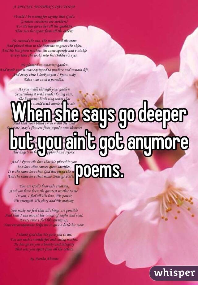 When she says go deeper but you ain't got anymore poems.