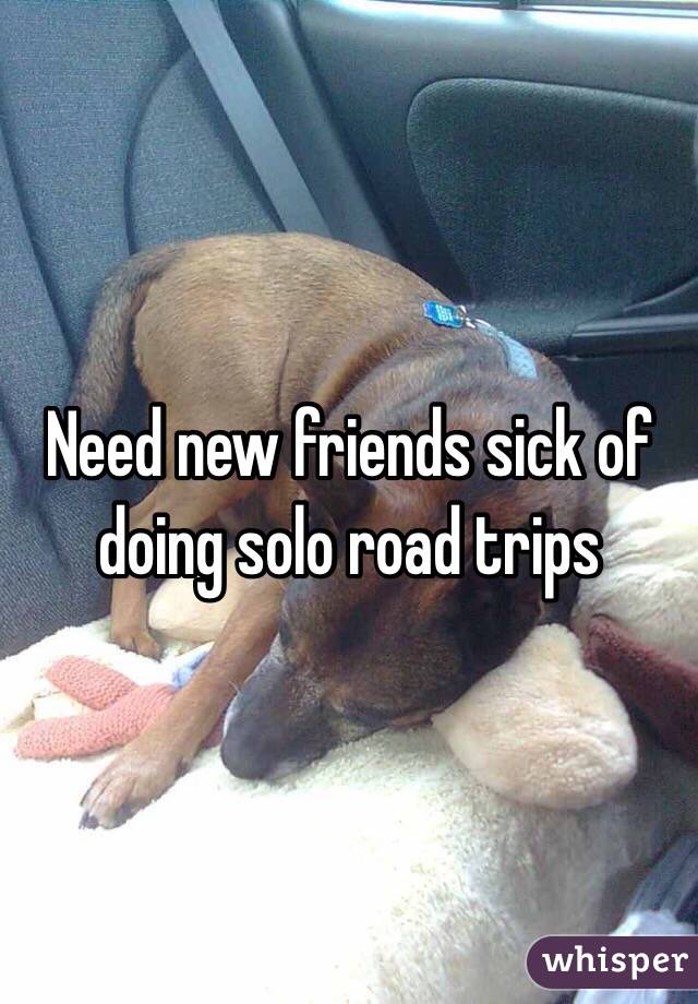 Need new friends sick of doing solo road trips 