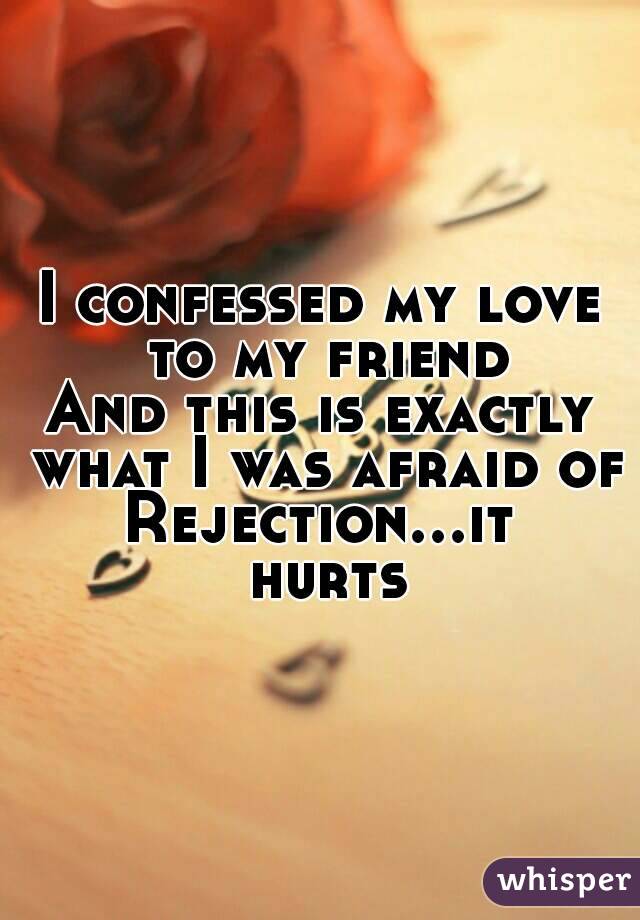 I confessed my love to my friend
And this is exactly what I was afraid of
Rejection...it hurts