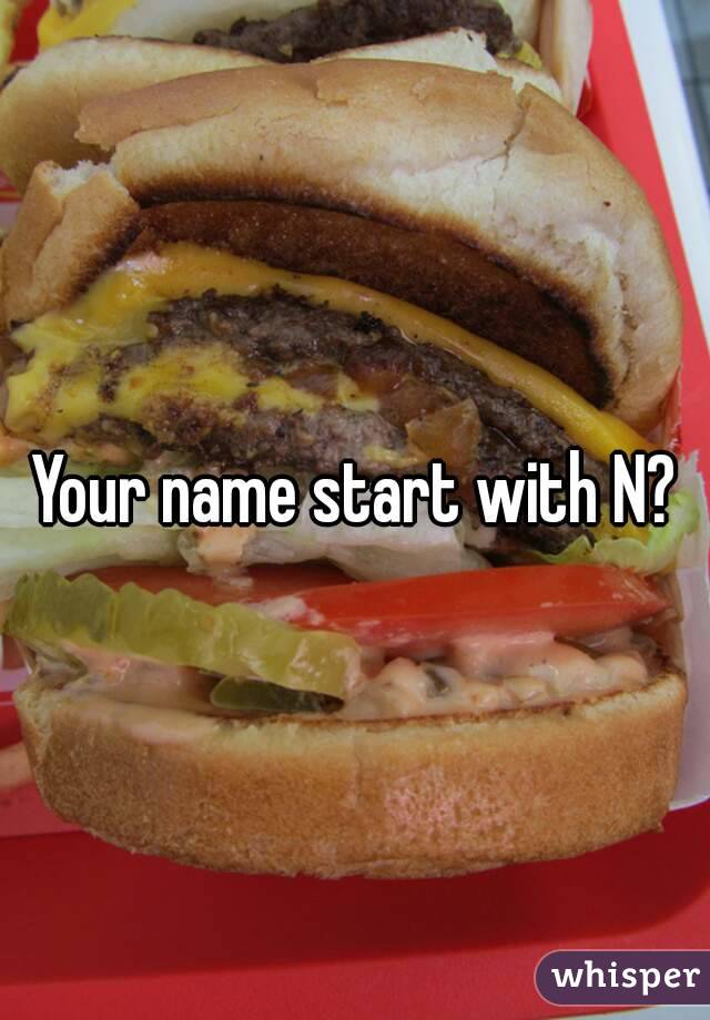 Your name start with N?