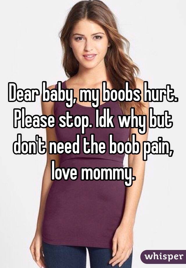 Dear baby, my boobs hurt. Please stop. Idk why but don't need the boob pain, love mommy. 