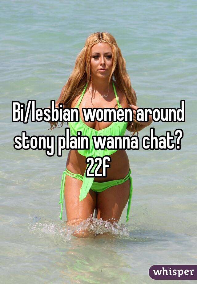 Bi/lesbian women around stony plain wanna chat? 
22f