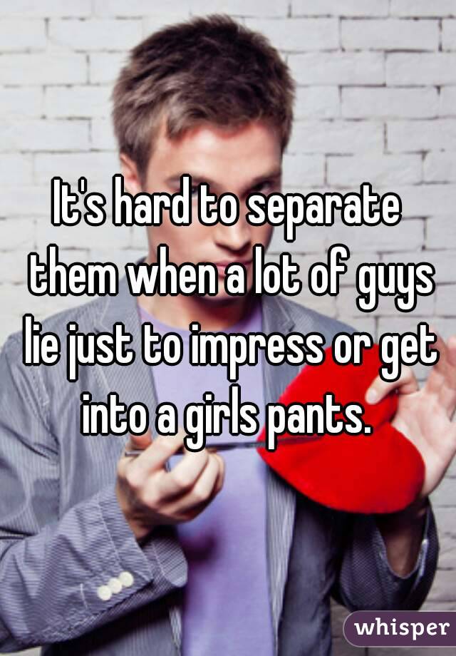 It's hard to separate them when a lot of guys lie just to impress or get into a girls pants. 