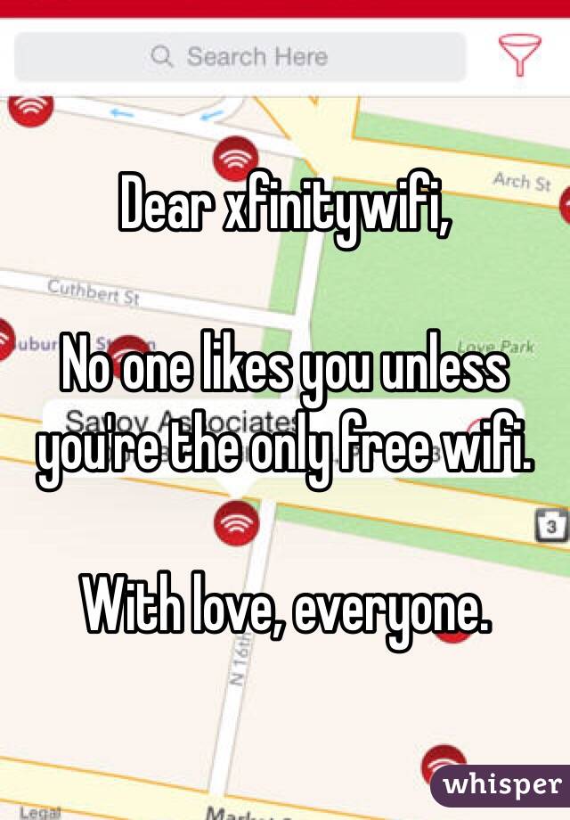 Dear xfinitywifi,

No one likes you unless you're the only free wifi.

With love, everyone.
