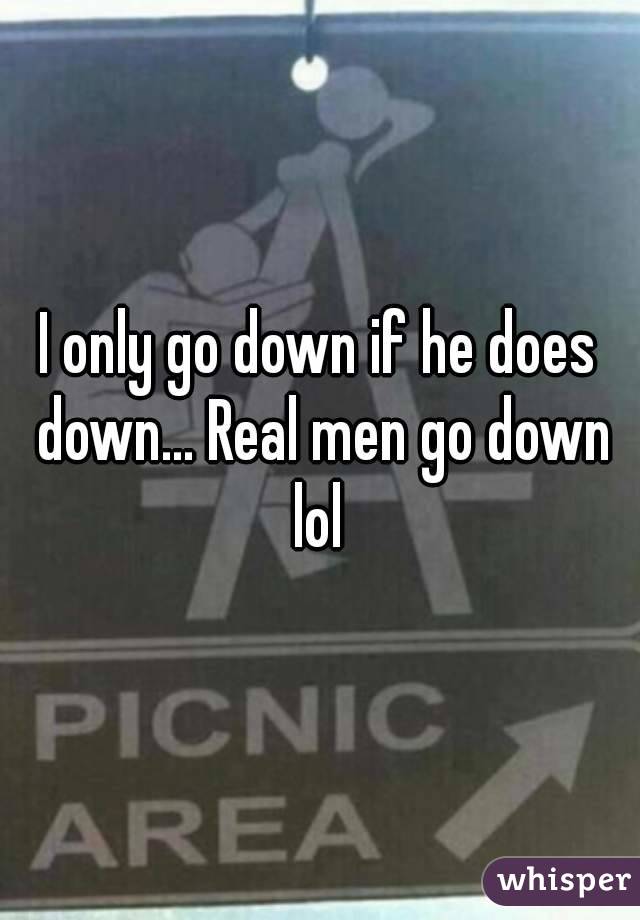 I only go down if he does down... Real men go down lol 
