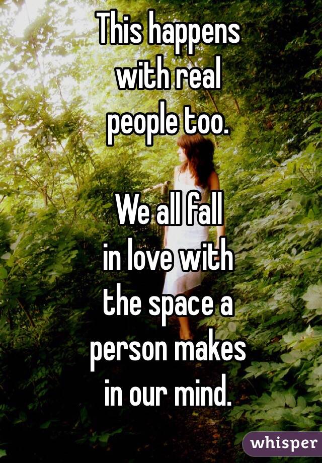 This happens
with real
people too.

We all fall
in love with
the space a
person makes
in our mind.