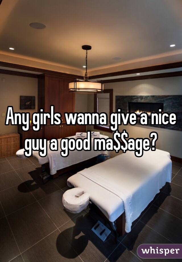 Any girls wanna give a nice guy a good ma$$age? 