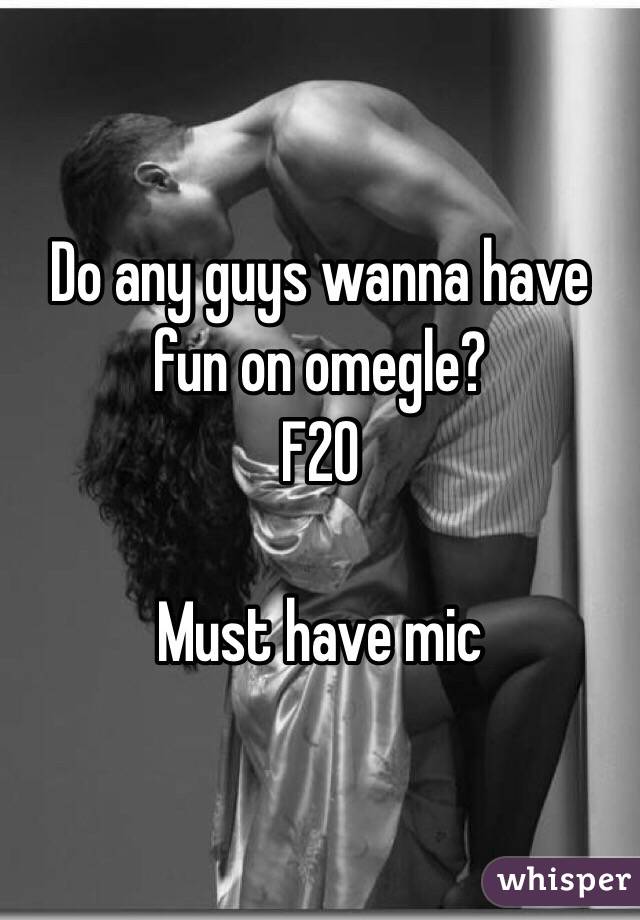 Do any guys wanna have fun on omegle? 
F20 

Must have mic