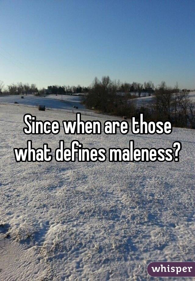 Since when are those what defines maleness?
