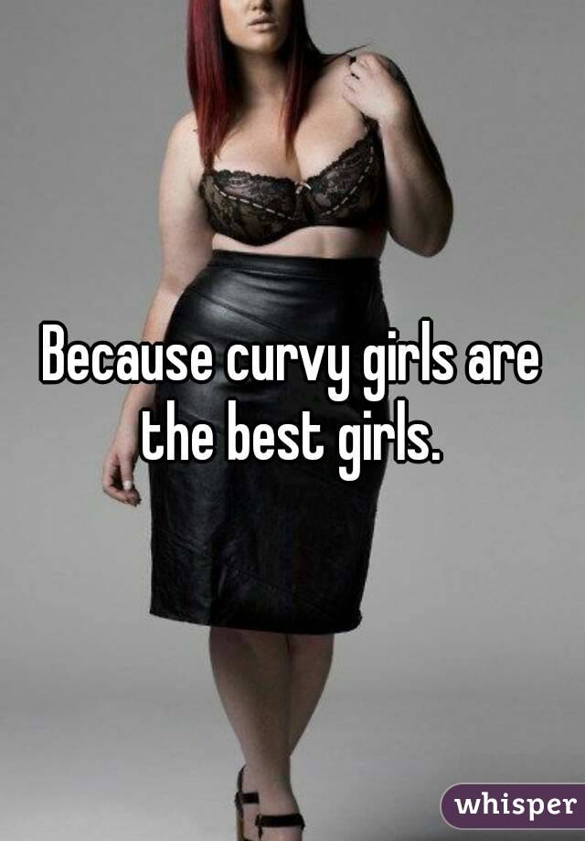 Because curvy girls are the best girls. 