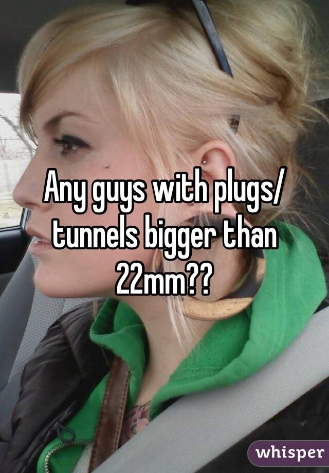 Any guys with plugs/ tunnels bigger than 22mm?? 