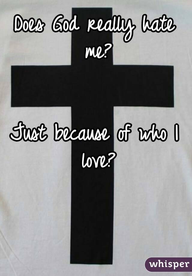 Does God really hate me?


Just because of who I love?