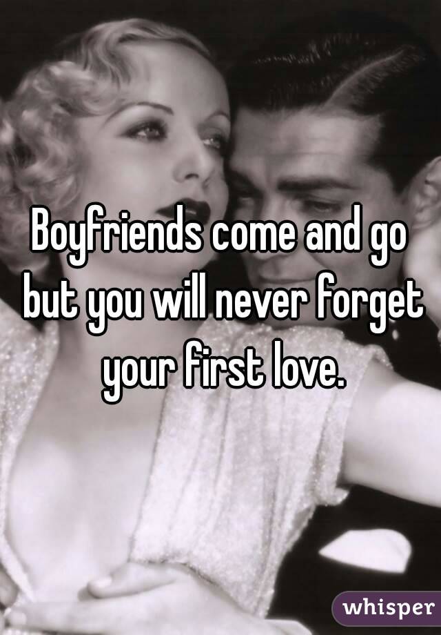 Boyfriends come and go but you will never forget your first love.