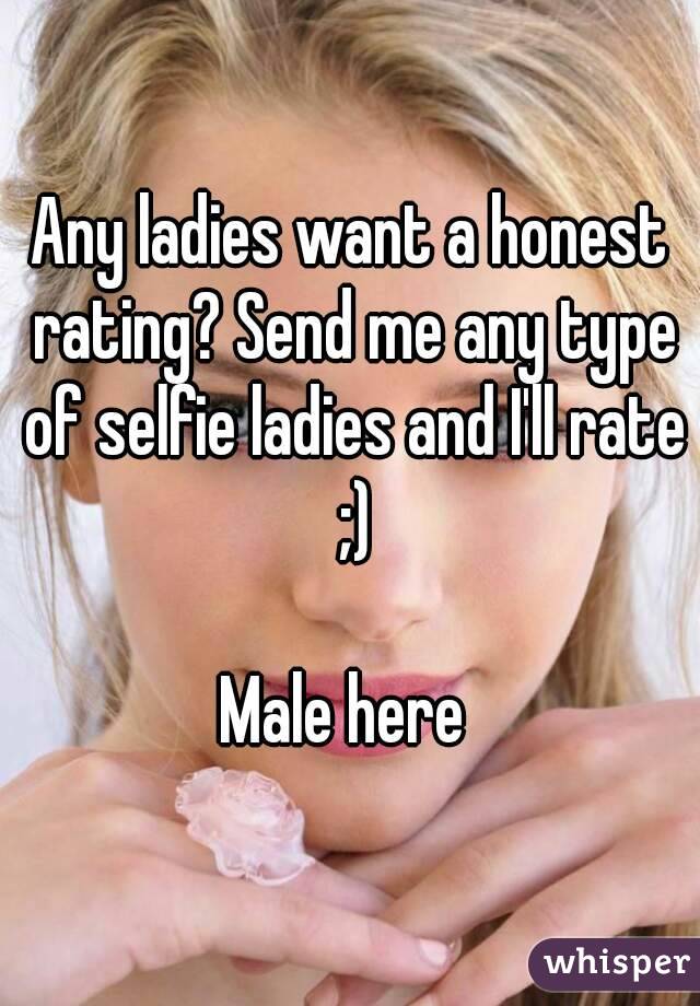 Any ladies want a honest rating? Send me any type of selfie ladies and I'll rate ;)

Male here 