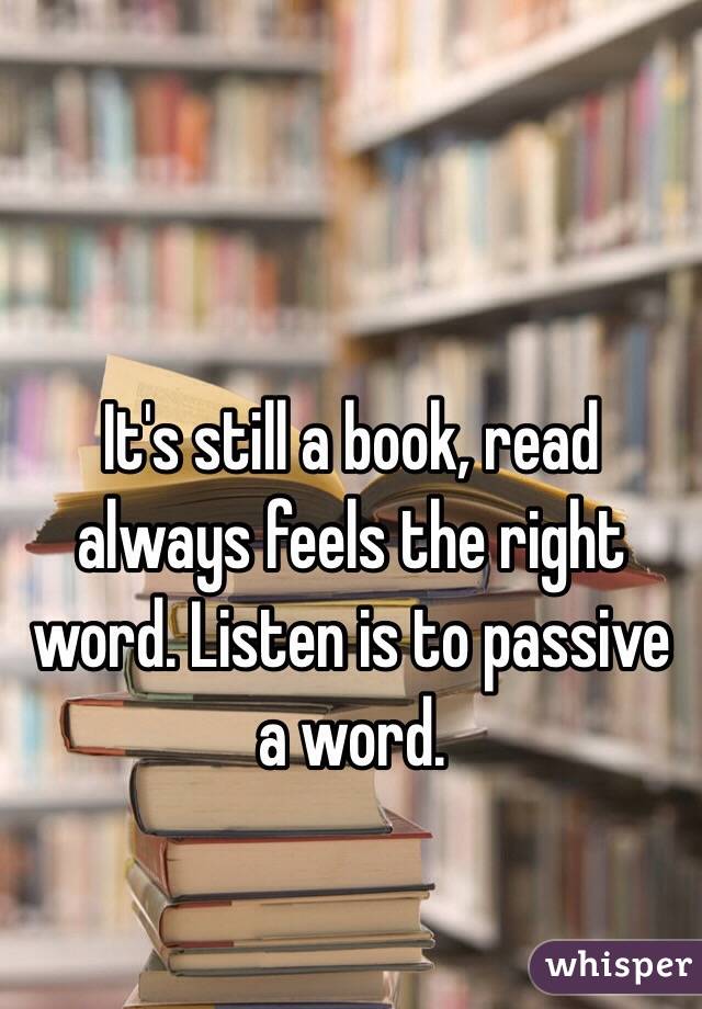 It's still a book, read always feels the right word. Listen is to passive a word. 