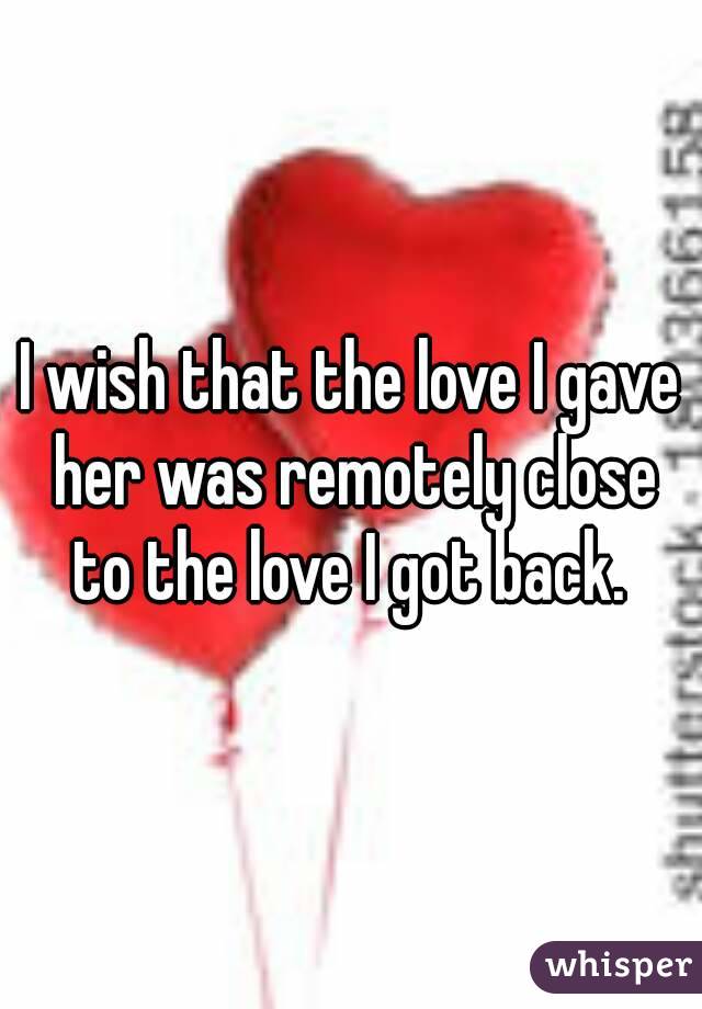 I wish that the love I gave her was remotely close to the love I got back. 