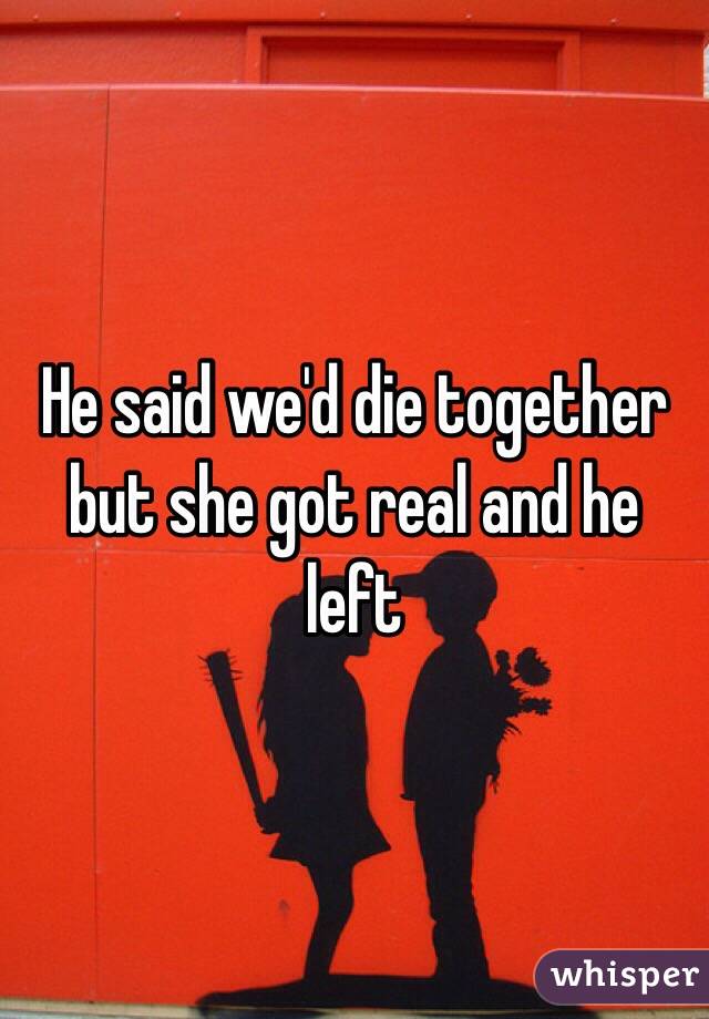 He said we'd die together but she got real and he left 