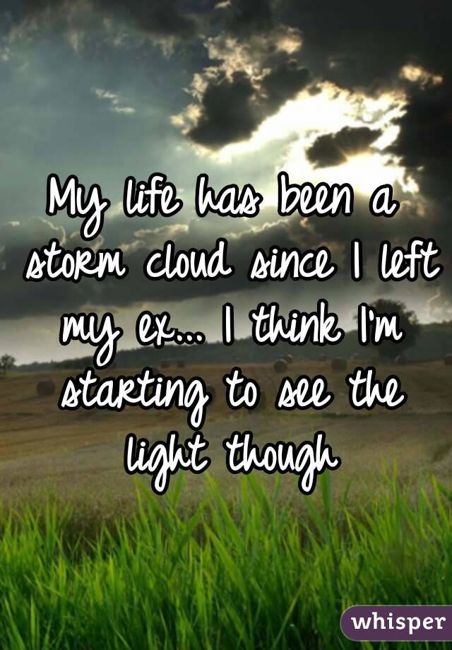 My life has been a storm cloud since I left my ex... I think I'm starting to see the light though