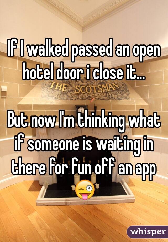If I walked passed an open hotel door i close it...

But now I'm thinking what if someone is waiting in there for fun off an app 😜