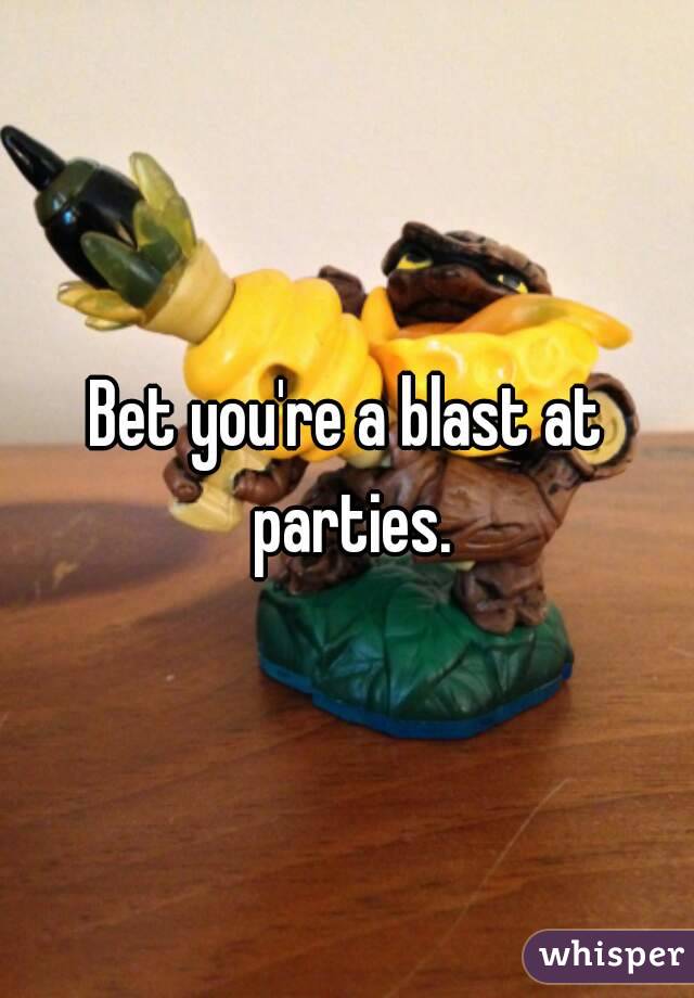 Bet you're a blast at parties.