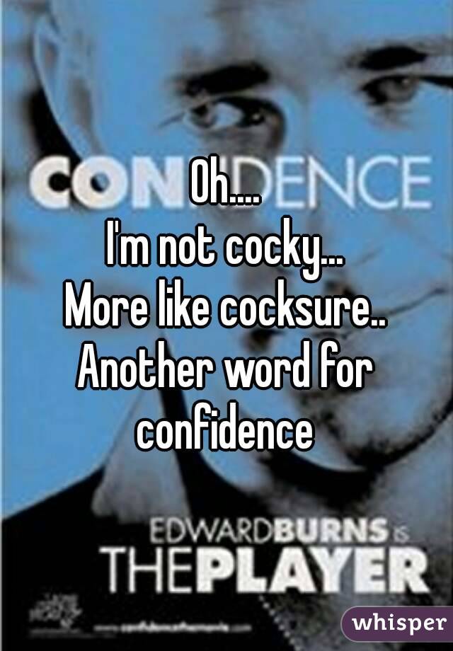 Oh....
I'm not cocky...
More like cocksure..
Another word for confidence 