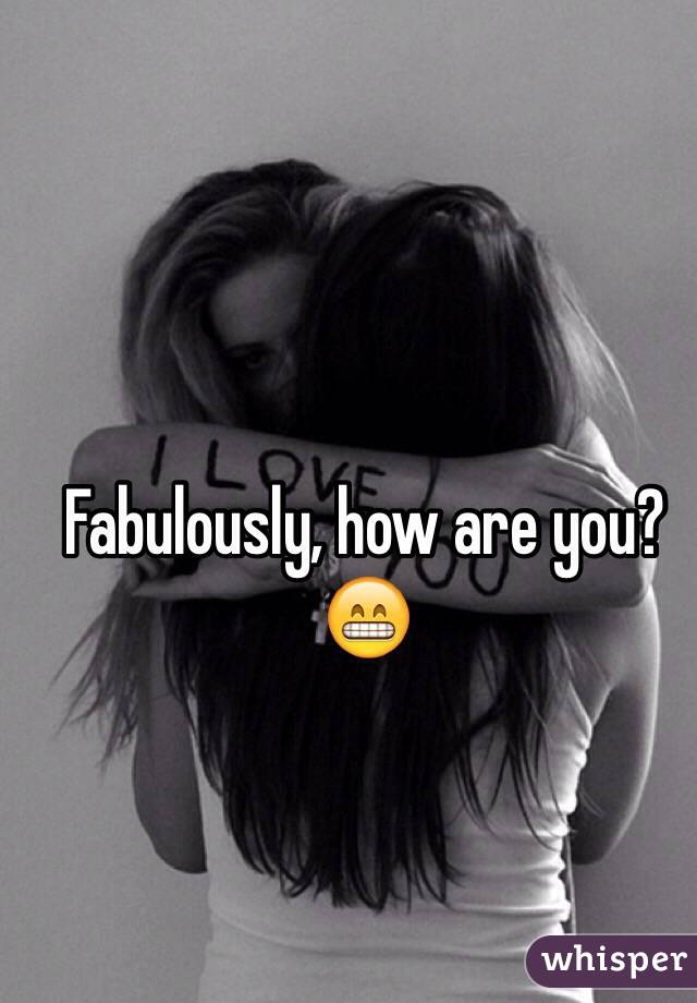 Fabulously, how are you?😁
