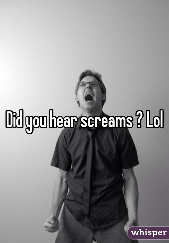 Did you hear screams ? Lol