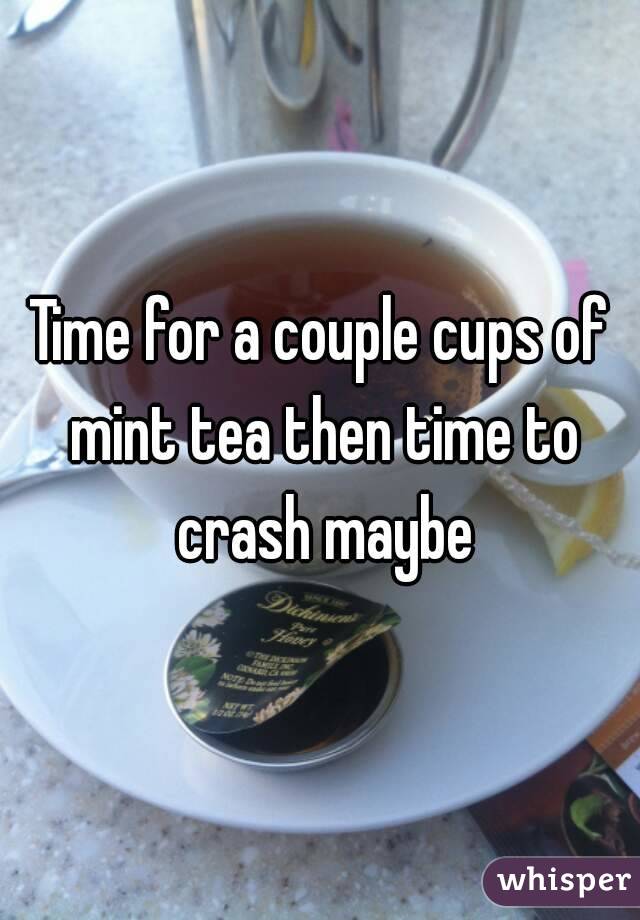 Time for a couple cups of mint tea then time to crash maybe