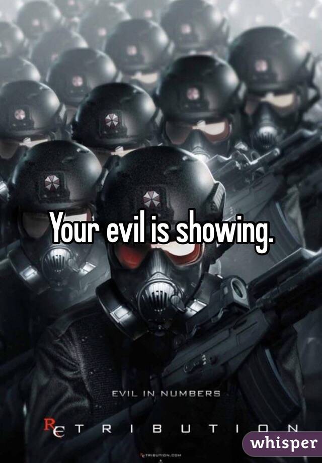 Your evil is showing.