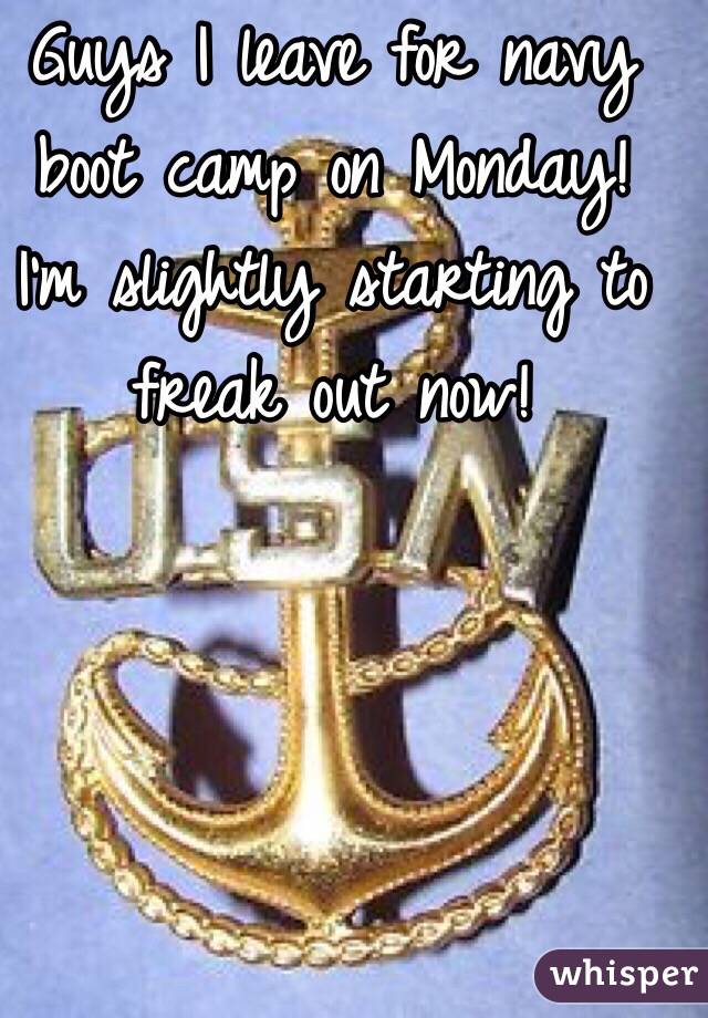 Guys I leave for navy boot camp on Monday! I'm slightly starting to freak out now!
