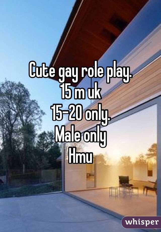 Cute gay role play. 
15 m uk 
15-20 only. 
Male only 
Hmu
