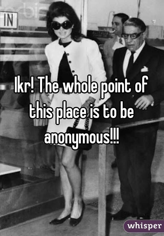 Ikr! The whole point of this place is to be 
anonymous!!!