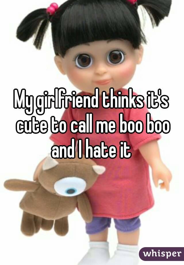 My girlfriend thinks it's cute to call me boo boo and I hate it 
