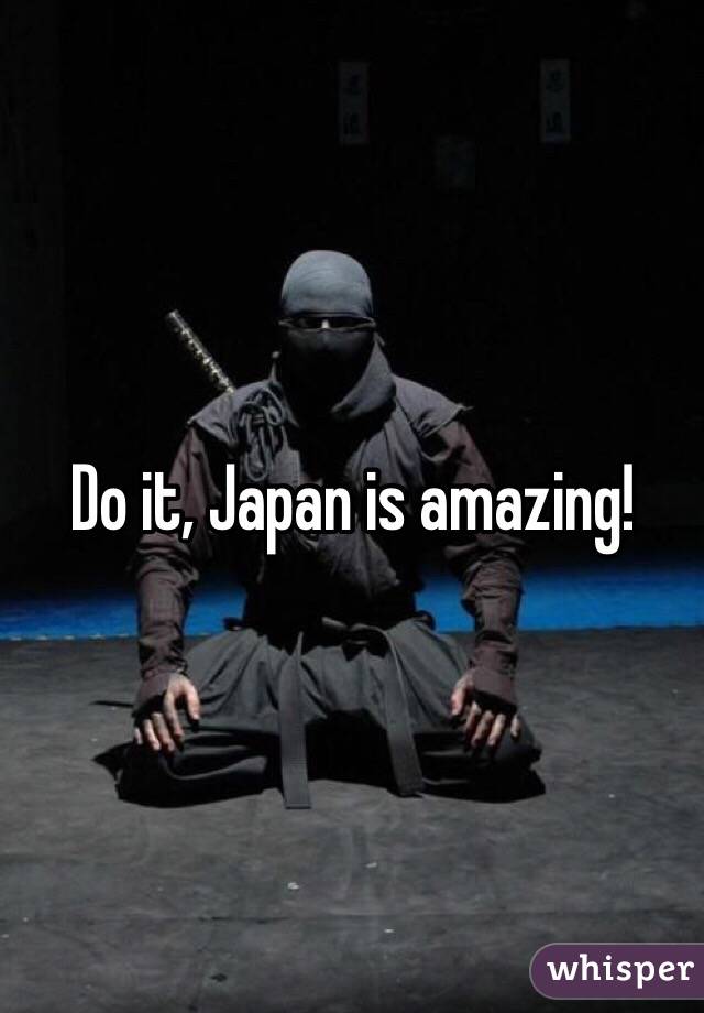 Do it, Japan is amazing!