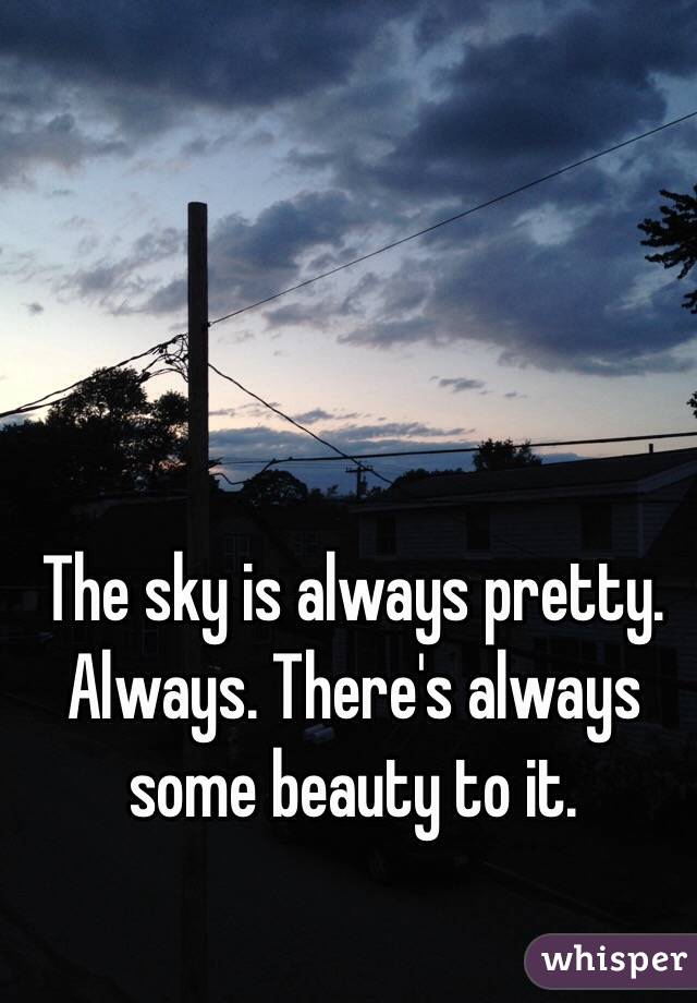 The sky is always pretty. Always. There's always some beauty to it. 