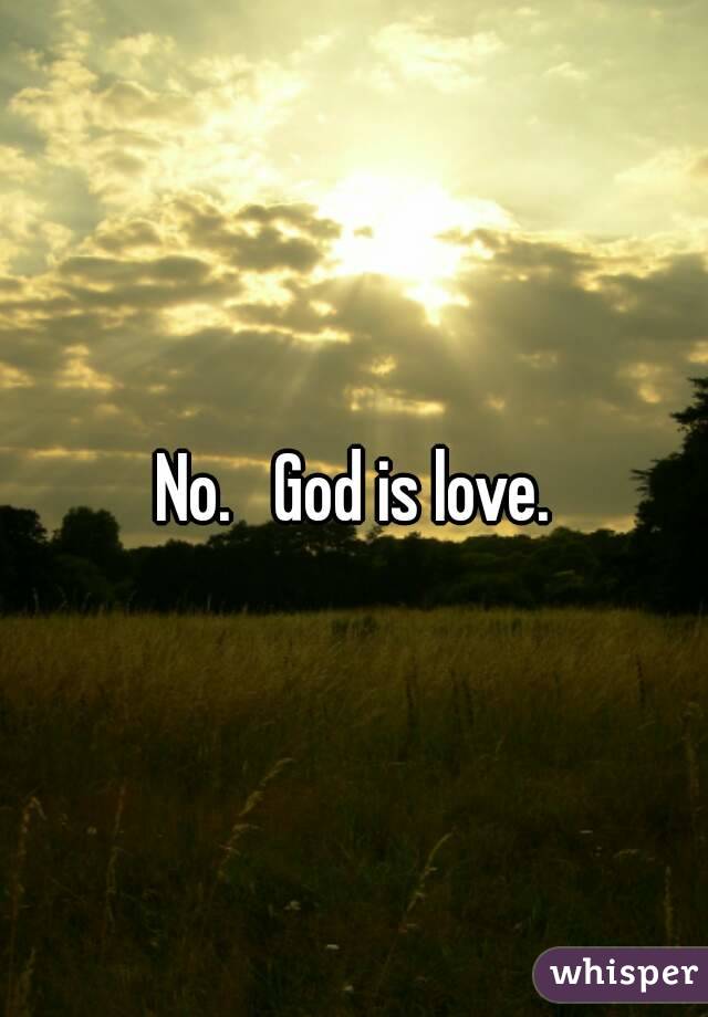 No.   God is love.